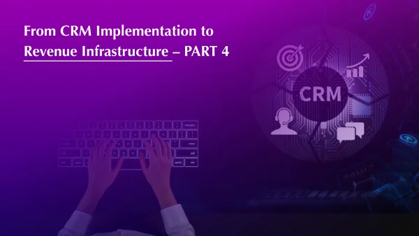 From CRM Implementation to Revenue Infrastructure - PART 4