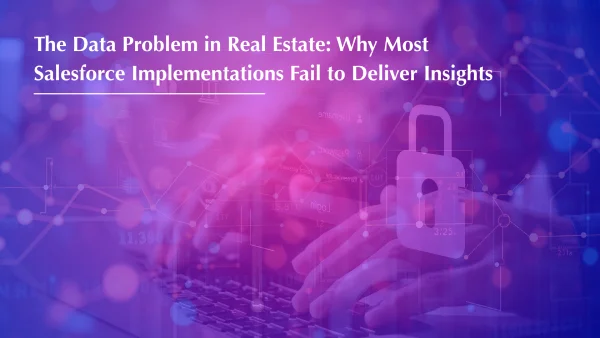 The Data Problem in Real Estate: Why Most Salesforce Implementations Fail to Deliver Insights - Part 7