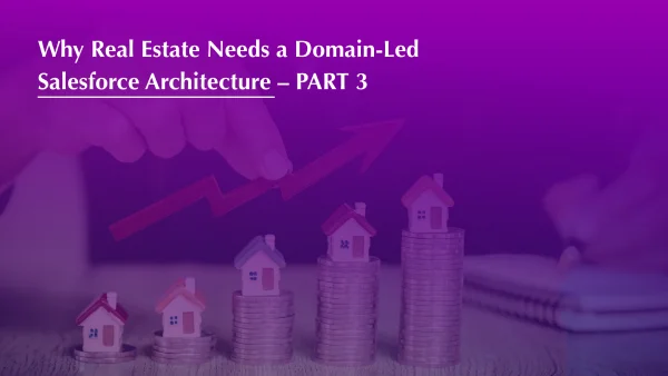 Why Real Estate Needs a Domain-Led Salesforce Architecture - PART 3